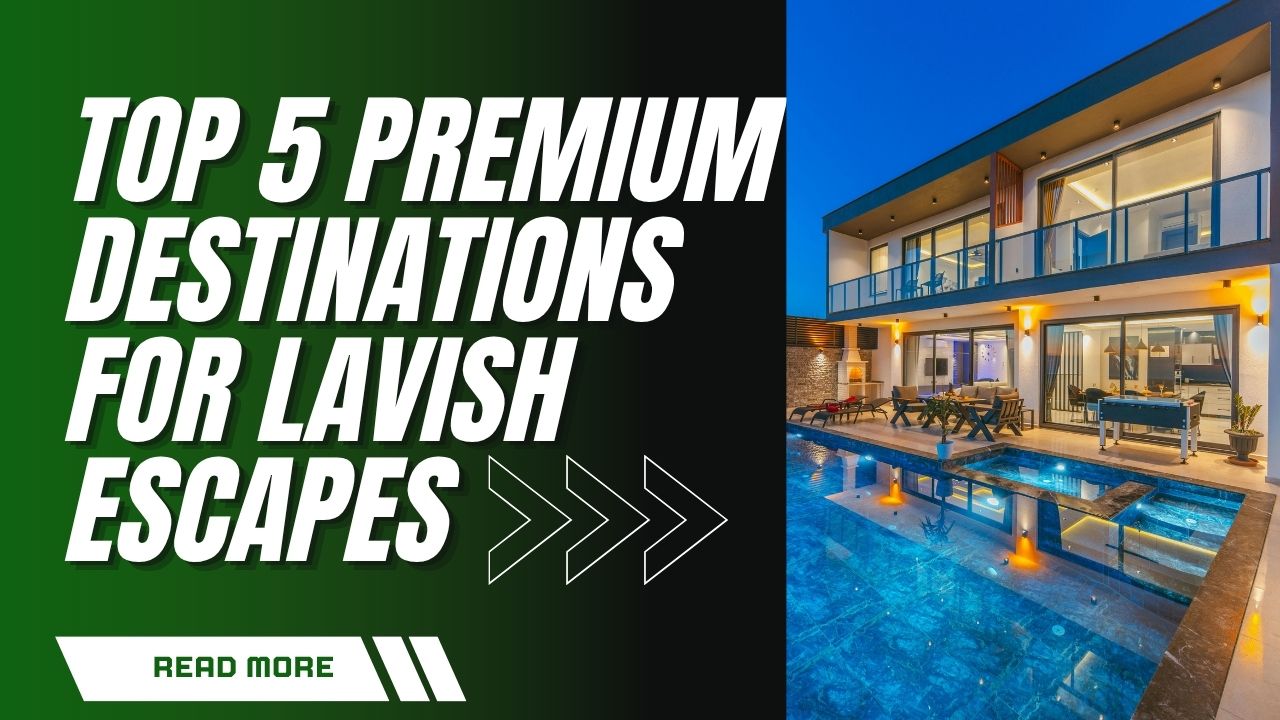 Top 5 Premium Destinations for Lavish Escapes
