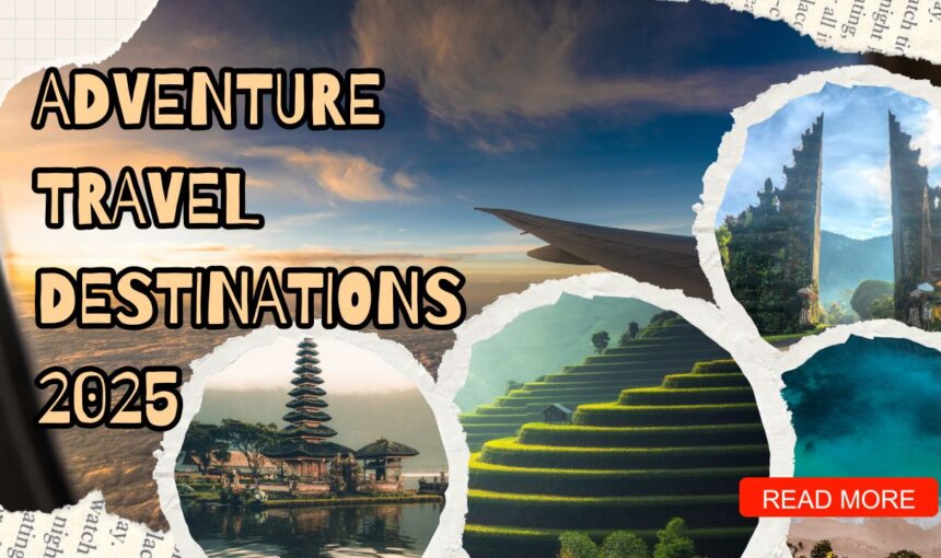 Adventure Travel Destinations 2025: Top 10 Epic Places for Thrill Seekers