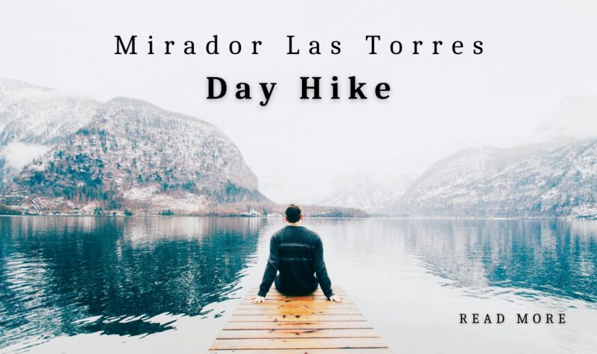 Mirador Las Torres Day Hike: Complete Guide to Torres del Paine’s Iconic Trek