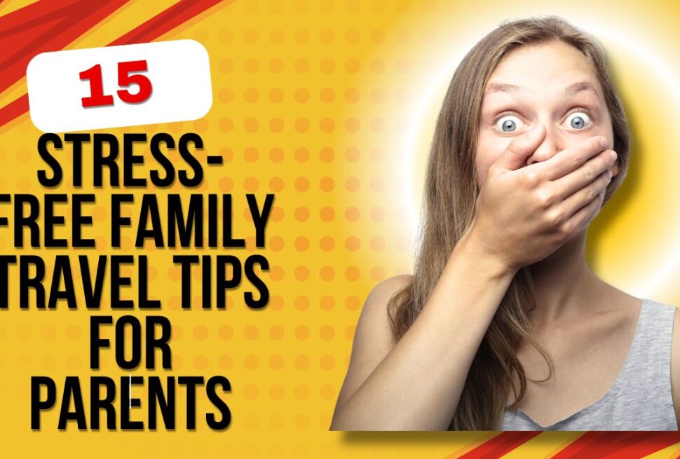 15 Stress-Free Family Travel Tips for Parents