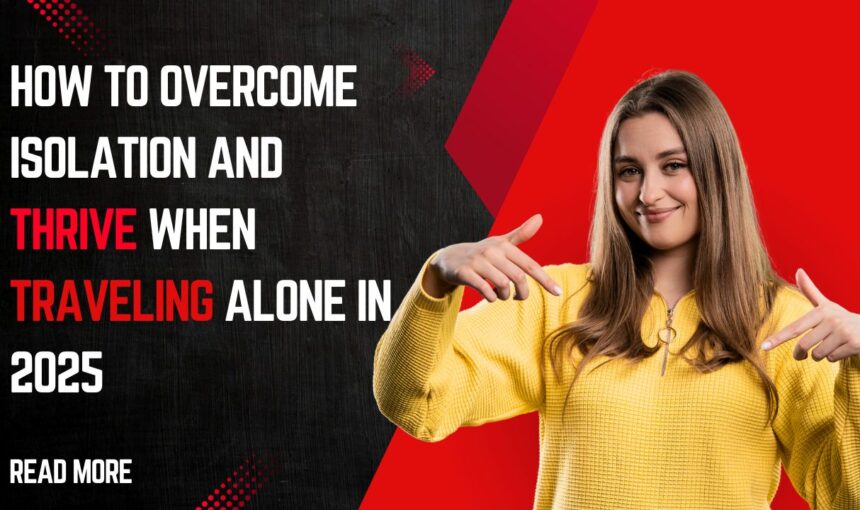 Solo Travel Loneliness: How to Overcome Isolation and Thrive When Traveling Alone in 2025
