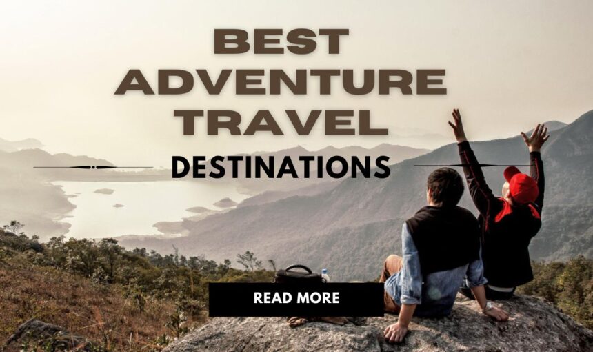 Best Adventure Travel Destinations: 20 Epic Spots for Thrill-Seekers in 2025