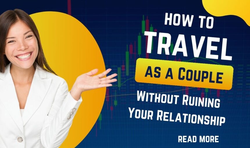How to Travel as a Couple Without Ruining Your Relationship : Essential Couple Travel Tips