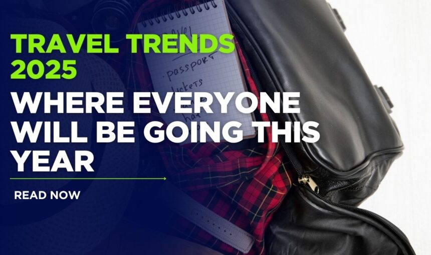 10 Travel Trends 2025: Where Everyone Will Be Going This Year