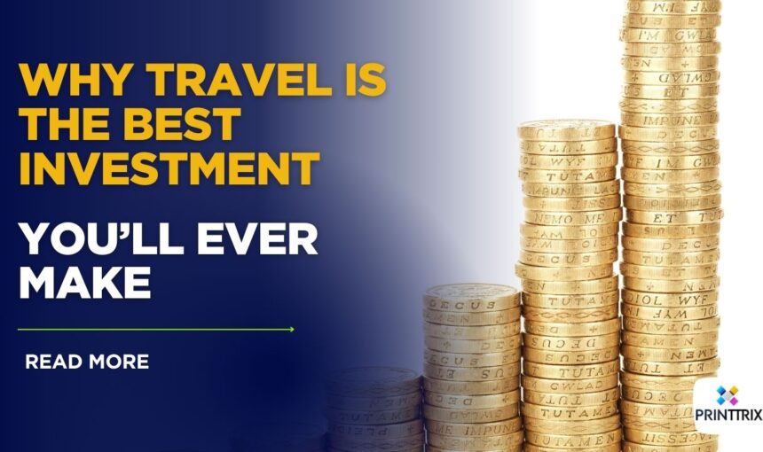 Travel Investment: Why Exploring the World Pays Lifelong Dividends
