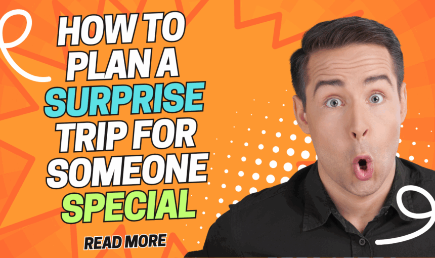 How to Plan a Surprise Trip for Someone Special