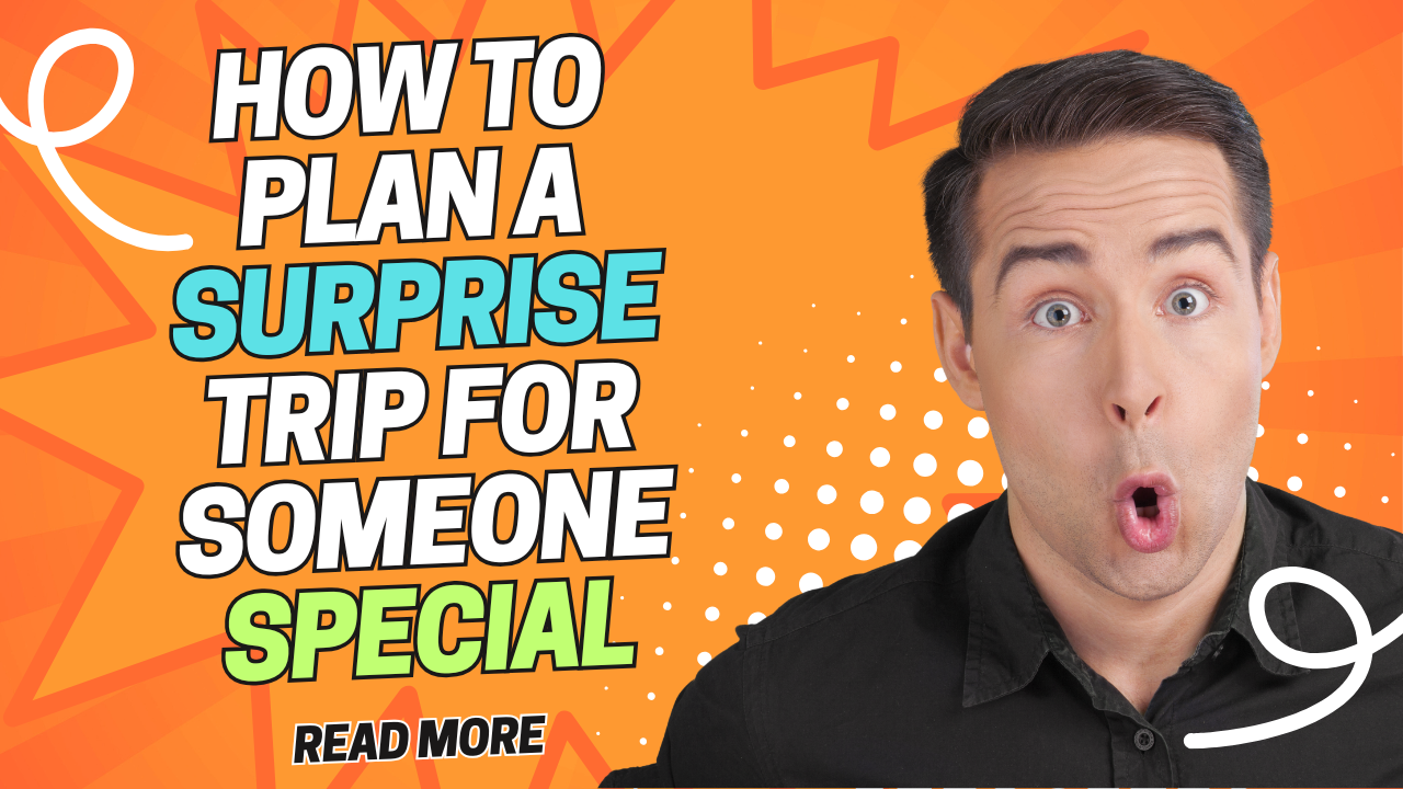 How to Plan a Surprise Trip for Someone Special