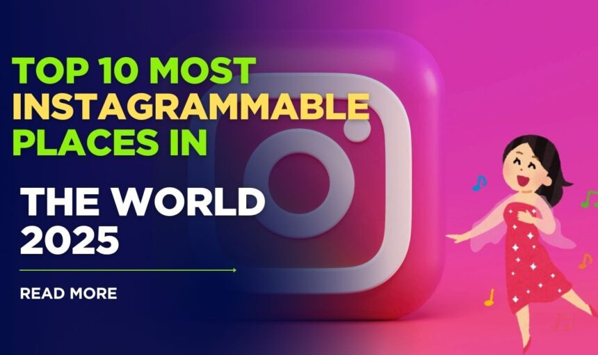Top 10 Most Instagrammable Places in the World 2025