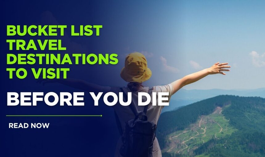 Top 10 Bucket List Travel Destinations to Visit Before You Die