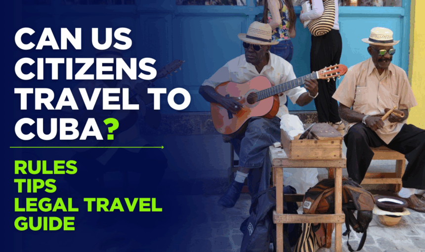 Can US Citizens Travel to Cuba in 2025? Rules, Tips & Legal Travel Guide