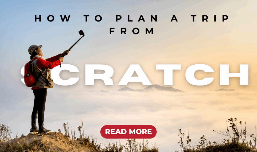 How to Plan a Trip from Scratch: Your Complete Step-by-Step Travel Guide