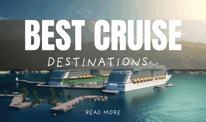 Best Cruise Destinations to Explore in 2025: Top Picks for Your Dream Voyage