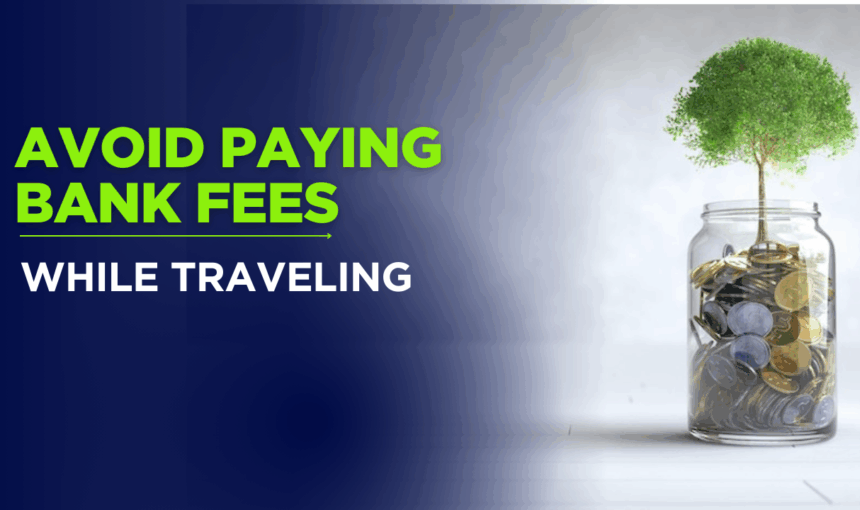 How to Avoid Paying Bank Fees While Traveling in 2025