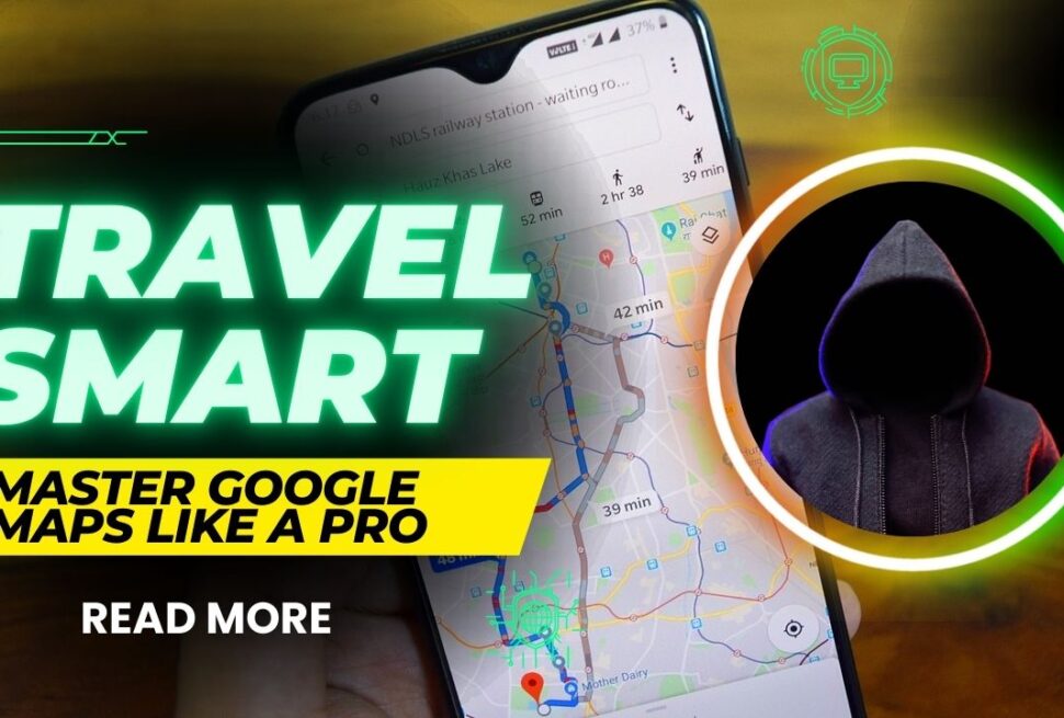 Travel Smart: Master Google Maps Like a Pro
