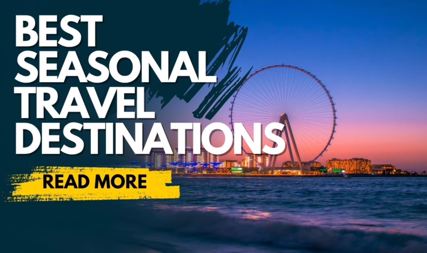 Best Seasonal Travel Destinations: Where to Go Every Month of the Year